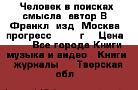Человек в поисках смысла, автор В. Франкл, изд. Москва “прогресс“, 1990 г. › Цена ­ 500 - Все города Книги, музыка и видео » Книги, журналы   . Тверская обл.